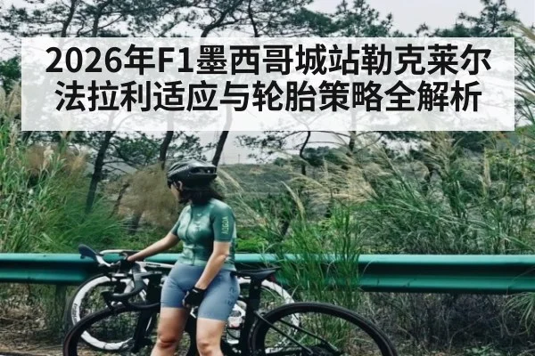 2026年F1墨西哥城站勒克莱尔法拉利适应与轮胎策略全解析